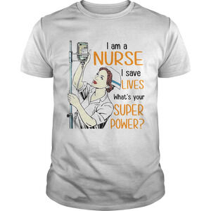 I Am A Nurse I Save Lives Whats Your Super Power Shirt